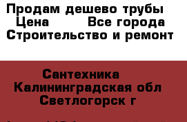 Продам дешево трубы › Цена ­ 20 - Все города Строительство и ремонт » Сантехника   . Калининградская обл.,Светлогорск г.